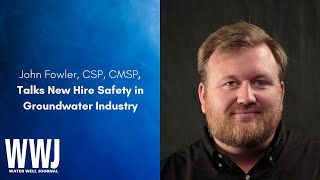 John Fowler, CSP, CMSP, Talks New Hire Safety in Groundwater Industry