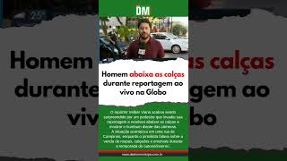 Homem abaixa as calças durante reportagem ao vivo na Globo