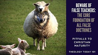 Pitfalls to Christian Maturity - False Teachers: The Core Foundation of All False Doctrines