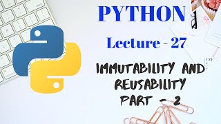 Immutability and reusability in PYTHON | Part - 1 | Lecture - 27