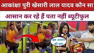 Khesari Lal Yadav Aakansha Puri कौन सा आसान कर रहे हैं पता नहीं ब्यूटीफुल होने के लिए