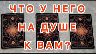 ЧТО У НЕГО НА ДУШЕ К ВАМ? ТАРО РАСКЛАД