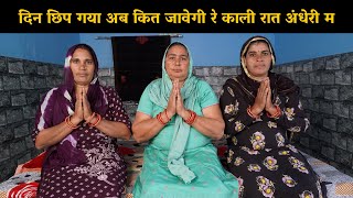 दिन छिप गया अब कित जावेगी रे काली रात अंधेरी म | Haryanvi Ladies Bhajan