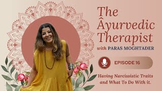 The Ayurvedic Therapist Podcast : Having Narcissistic Traits and What To Do With it.