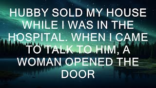 Hubby Sold My House While I Was In The Hospital. When I Came To Talk To Him, A Woman Opened The Door