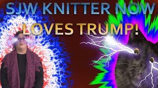 SJW KNITTER NOW LOVES TRUMP!