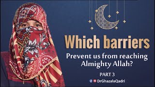 Which barriers prevent us from reaching Almighty Allah? I Dr Ghazala Qadri