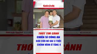 Thót tim cảnh chiến sĩ công an giải cứu bé gái 3 tuổi chênh vênh ở tầng 4