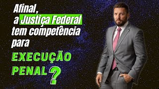 Afinal, a Justiça Federal tem competência para a Execução Penal?