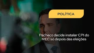 Pacheco decide instalar CPI do MEC só depois das eleições