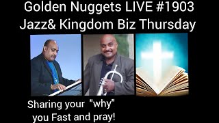 (Jazz & Kingdom Biz Thurs.) - Golden Nuggets LIVE #1903 - Sharing Your "Why" You Fast and Pray