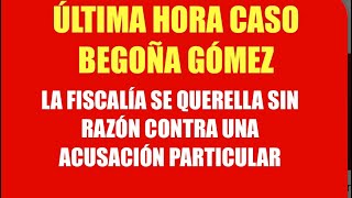 🛑ÚLTIMA HORA CASO BEGOÑA GÓMEZ . LA FISCALÍA SE QUERELLA SIN RAZÓN CONTRA UNA ACUSACIÓN PARTICULAR 🛑