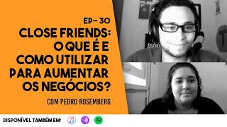 Ep.30 - Close Friends: O que é e como Utilizar Para Aumentar os Negócios?