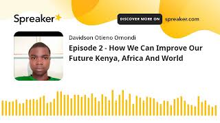 Episode 2 - How We Can Improve Our Future Kenya, Africa And World (made with Spreaker)