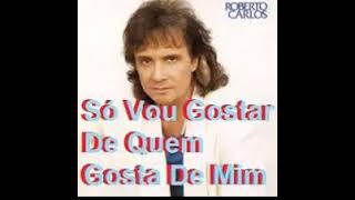 Roberto carlos - SÓ VOU GOSTAR DE QUEM GOSTA DE MIM   ( OFICIAL )