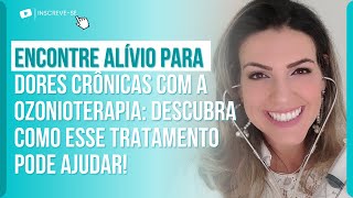 ENCONTRE ALÍVIO PARA DORES CRÔNICAS COM A OZONIOTERAPIA: DESCUBRA COMO ESSE TRATAMENTO PODE AJUDAR!