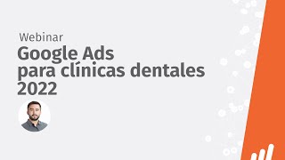 Webinar: Google Ads Para Clínicas Dentales 2022