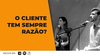 O cliente tem sempre razão? - Ep:06