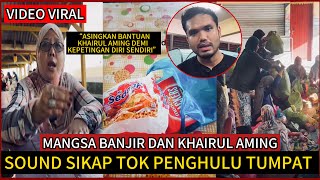 KHAIRUL AMING TAMPIL BERSUARA,KES TOK PENGHULU ASINGKAN BANTUAN BANJIR.