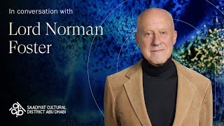 Lord Norman Foster on architecture and culture | Saadiyat Cultural District Abu Dhabi