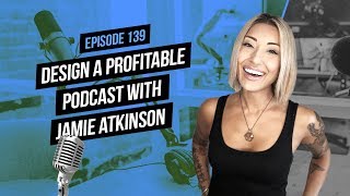 Design a Profitable Podcast with Jamie Atkinson