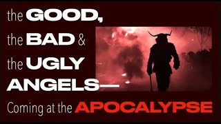 THE GOOD, THE BAD & THE UGLY ANGELS--COMING AT THE APOCALYPSE