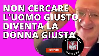 NON CERCARE L'UOMO GIUSTO, DIVENTA LA DONNA GIUSTA