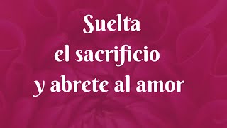 Suelta el sacrificio y ábrete al amor para la transformación