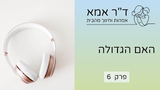 פרק 6   ״האם הגדולה״