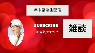 12月28日木曜日　「緊急生配信　ザ　雑談」　お元気ですか？