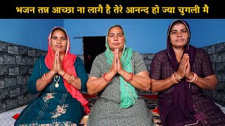 भजन तन्न आच्छा ना लागै है तेरे आनन्द हो ज्या चुगली मै | Haryanvi Ladies Bhajan