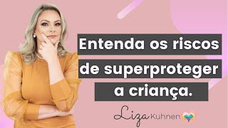 Entenda os riscos de superproteger a criança.