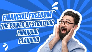 Financial Freedom: The Power of Strategic Financial Planning