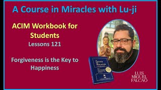 Lu-ji - ACIM Workbook Lesson 121- Forgiveness is the Key to Happiness