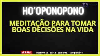 HO'OPONOPONO MEDITAÇÃO PARA TOMAR BOAS DECISÕES NA VIDA