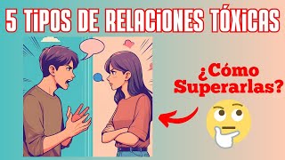 Los 5 Tipos de Relaciones Tóxicas y Cómo Superarlas