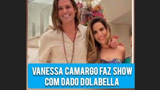 VANESSA CAMARGO FAZ SHOW COM DADO DOLABELLA E DA O QUE FALAR #famosos #news #polemica