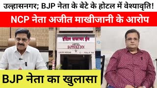 उल्हासनगर; BJP नेता के बेटे के होटल में वेश्यावृति!NCP नेता अजीत माखीजानी के आरोप..BJPनेता का खुलासा