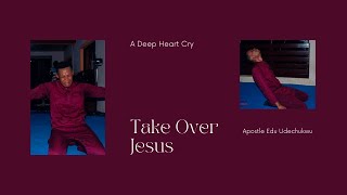 Take Over - A Deep Heart Cry by Apostle Edu Udechukwu