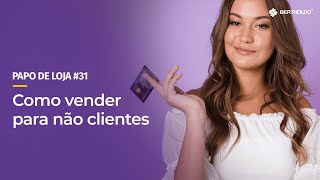 Papo de Loja #31 - Como Vender Para Não Clientes