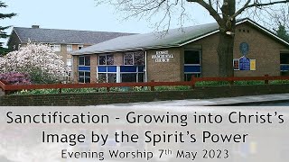 Sanctification - Growing into Christ's Image by the Spirit's Power - Evening Service 7 May 2023