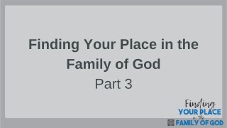 Finding Your Place in the Family of God - Part 3