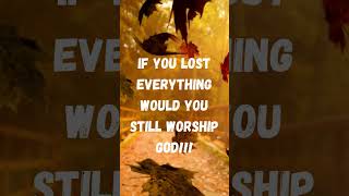 IF YOU LOST EVERYTHING WOULD YOU STILL WORSHIP GOD! #jesus #bible #truth #faithinjesus