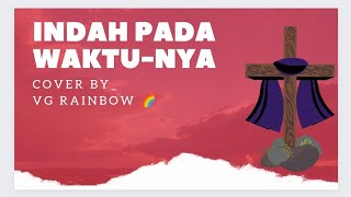 Indah Pada waktu-Nya _ Cover by VG Rainbow _ Nyanyian terakhir untuk saudara kami