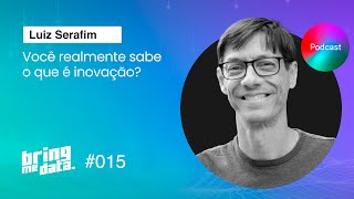 O hype da inovação: é fetiche ou as empresas têm planos de ação? | Luiz Serafim | BRING ME DATA #15