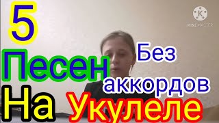 ТОП 5 ПЕСЕН НА УКУЛЕЛЕ БЕЗ АККОРДОВ