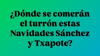 ¿Dónde se comerán el turrón estas Navidades Sánchez y Txapote?