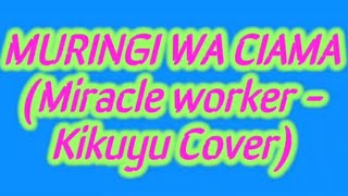 Muringi wa ciama//Miracle worker (Kikuyu Cover)//By Moseh Worshipper//Lyrics Video