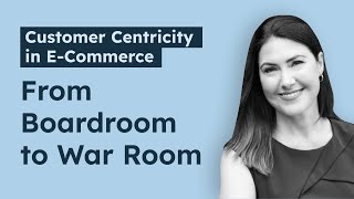 Customer-centricity in E-Commerce: From Boardroom to War Room