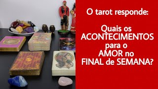 Quais Os Acontecimentos Para O AMOR No FINAL De SEMANA?